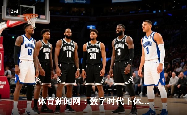 体育新闻网：数字时代下体育资讯的变革与未来趋势 - 2