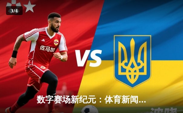数字赛场新纪元：体育新闻网如何重塑观赛体验与球迷文化 - 3