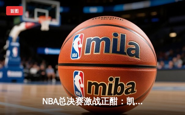 NBA总决赛激战正酣：凯尔特人逆转独行侠夺赛点，塔图姆轰下36分率队取胜