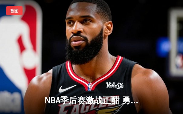 NBA季后赛激战正酣 勇士客场逆转掘金夺赛点