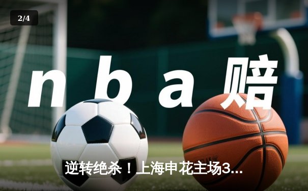 逆转绝杀！上海申花主场3-2险胜山东泰山，吴曦梅开二度闪耀全场 - 2