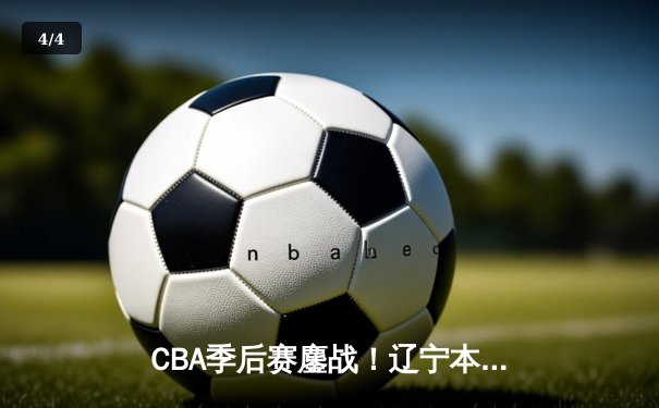 CBA季后赛鏖战！辽宁本钢加时险胜广东东莞大益，赵继伟狂砍35分创生涯新高 - 4